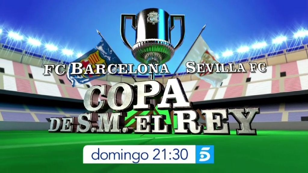 Barça-Sevilla, la final de la Copa del Rey el 22 de mayo a las 21.30 en Telecinco