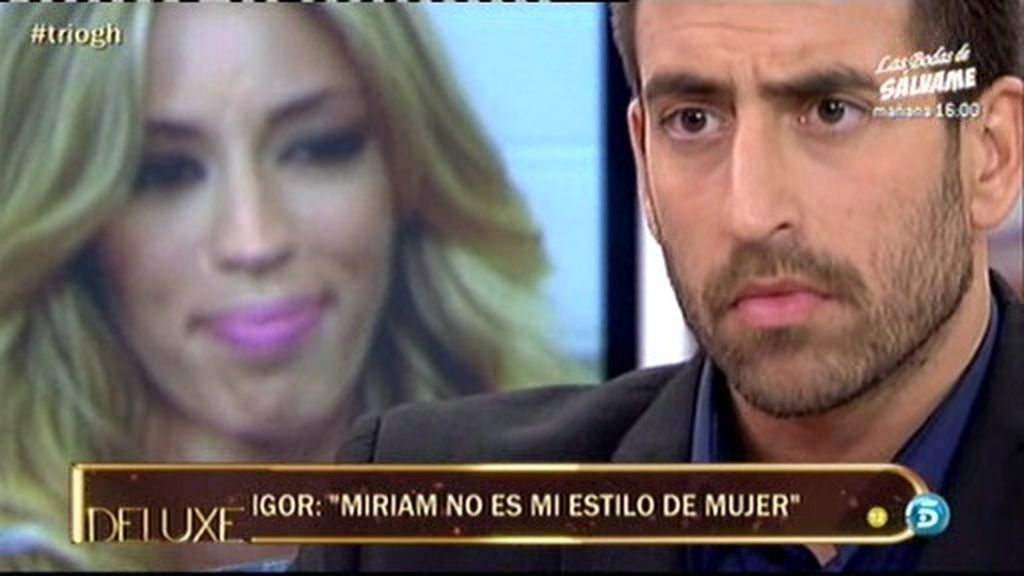 Igor: "Miriam no es mi estilo de mujer"